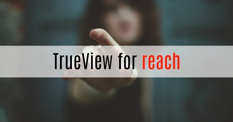 Nouveauté chez Youtube TrueView for Reach